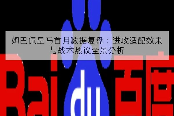 姆巴佩皇马首月数据复盘：进攻适配效果与战术热议全景分析